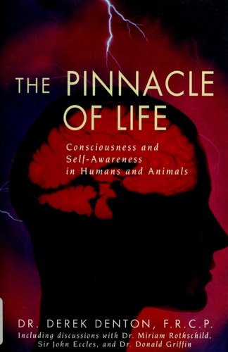 The Pinnacle of Life: Consciousness and Self-Awareness in Humans and Animals — Derek Denton