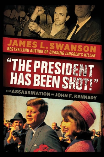 “The President Has Been Shot” The Assassination of John F. Kennedy — James L. Swanson