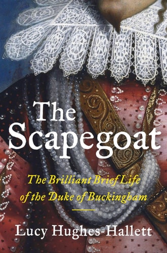 The Scapegoat The Brilliant Brief Life of the Duke of Buckingham — Lucy Hughes-Hallett