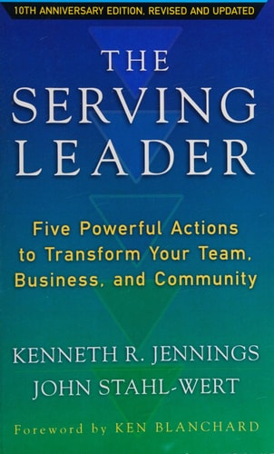 The Serving Leader Five Powerful Actions to Transform Your Team, Business, and Community — Ken Jennings