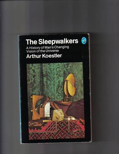 The Sleepwalkers. A History Of Man’s Changing Vision Of The Universe — Arthur Koestler