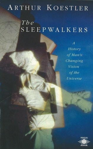 The Sleepwalkers A History of Man’s Changing Vision of the Universe — Arthur Koestler
