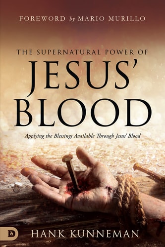 The Supernatural Power of Jesus’ Blood Applying the Blessings Available Through Jesus’ Blood — Hank Kunneman