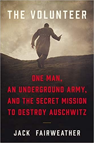 The Volunteer One Man, an Underground Army, and the Secret Mission to Destroy Auschwitz — Jack Fairweather