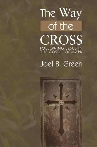 The Way of the Cross Following Jesus in the Gospel of Mark — Joel B. Green