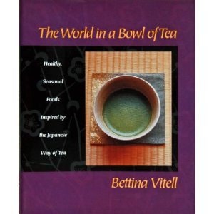 The World in a Bowl of Tea Healthy, Seasonal Foods Inspired by the Japanese Way of Tea — Bettina Vitell