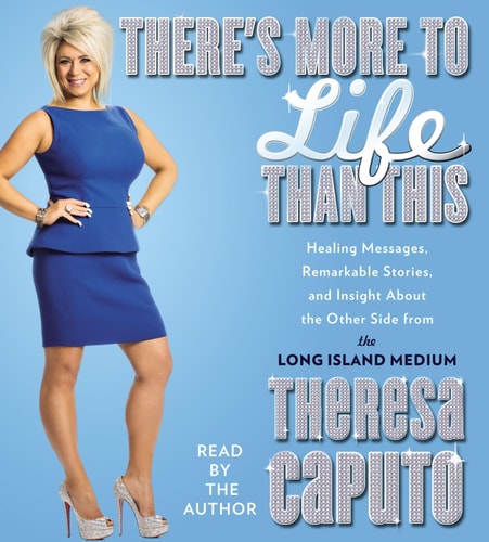 There’s More to Life Than This: Healing Messages, Remarkable Stories, and Insight About The Other Side from the Long Island Medium — Theresa Caputo