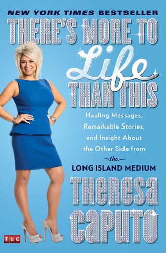 There’s More to Life Than This Healing Messages, Remarkable Stories, and Insight About the Other Side from the Long Island Medium — Theresa Caputo