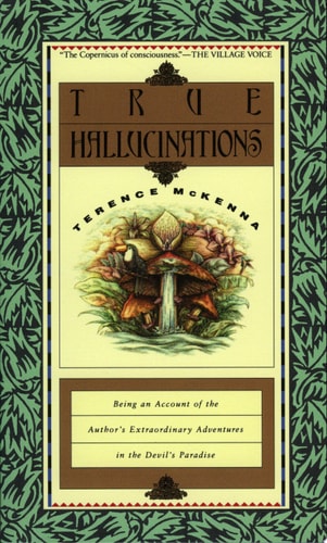 True Hallucinations Being an Account of the Author’s Extraordinary Adventures in the Devil’s Paradis — Terence Mckenna
