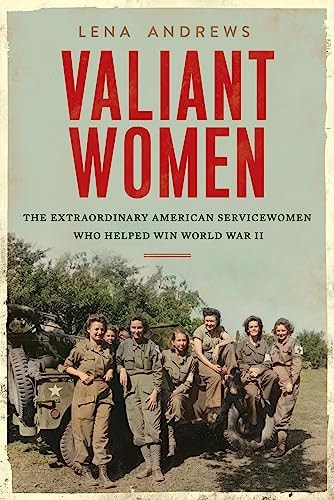Valiant Women The Extraordinary American Servicewomen Who Helped Win World War II — Lena S. Andrews