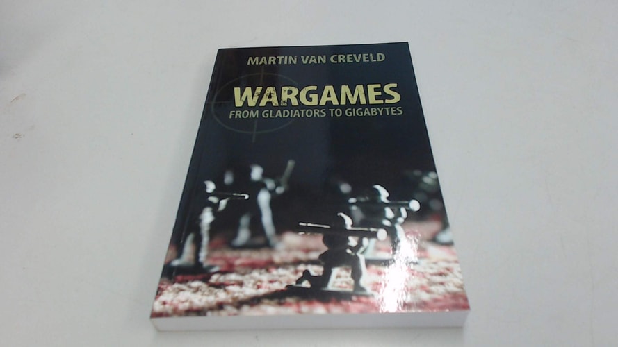 Wargames From Gladiators to Gigabytes — Martin van Creveld