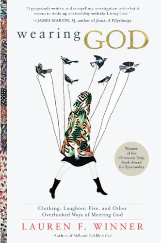 Wearing God Clothing, Laughter, Fire, and Other Overlooked Ways of Meeting God — Lauren F. Winner