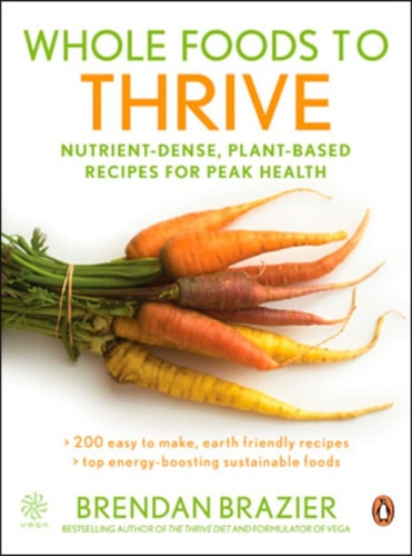 Whole Foods To Thrive Nutrient-dense Plant-based Recipes For Peak Health — Brendan Brazier