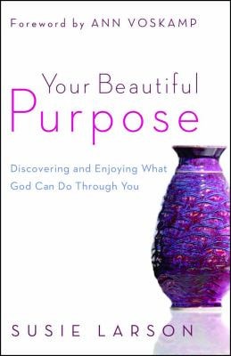 Your Beautiful Purpose Discovering and Enjoying What God Can Do Through You — Susie Larson