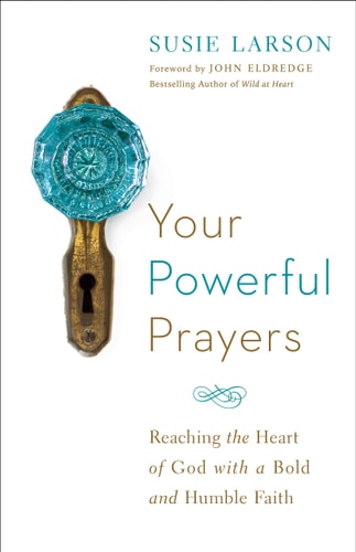 Your Powerful Prayers Reaching the Heart of God with a Bold and Humble Faith — Susie Larson