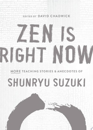 Zen Is Right Now More Teaching Stories and Anecdotes of Shunryu Suzuki, author of Zen Mind, Beginners Mind — Shunryu Suzuki