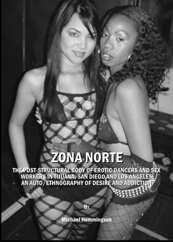 ZONA NORTE: The Post-Structural Body of Erotic Dancers and Sex Workers in Tijuana, San Diego and Los Angeles: An Auto/ethnography of Desire and Addiction — Michael Hemmingson