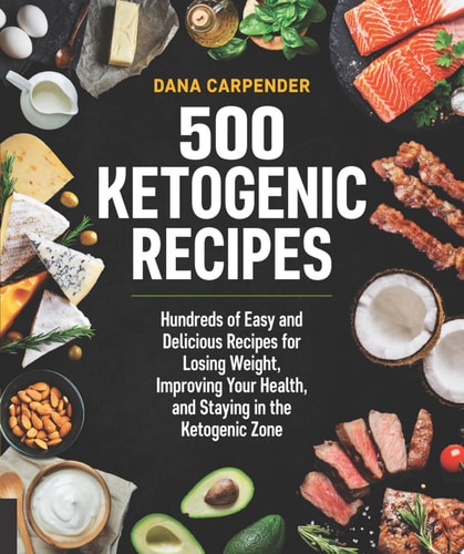 500 Ketogenic Recipes Hundreds of Easy and Delicious Recipes for Losing Weight, Improving Your Health, and Staying in the Ketogenic Zone — Dana Carpender
