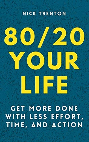 80/20 Your Life Get More Done With Less Effort, Time, and Action — Nick Trenton