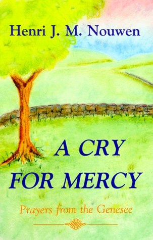 A Cry for Mercy Prayers from the Genesee — Henri J. M. Nouwen