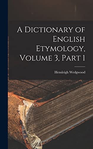 A Dictionary of English Etymology, Volume 3, Part 1 — Hensleigh Wedgwood