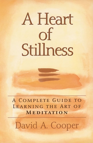 A Heart of Stillness A Complete Guide to Learning the Art of Meditation — David A. Cooper