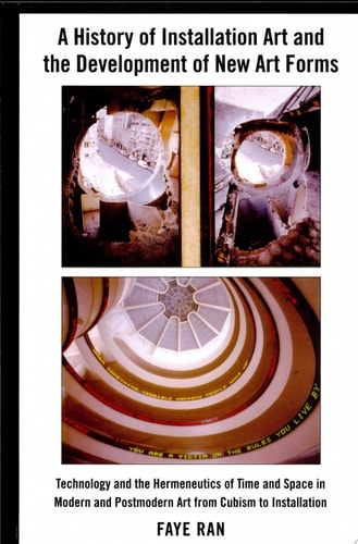 A History of Installation Art and the Development of New Art Forms Technology and the Hermeneutics of Time and Space in Modern and Postmodern Art from Cubism to Installation — Faye Ran