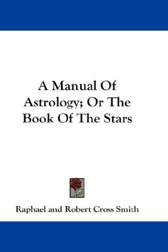 A Manual Of Astrology; Or The Book Of The Stars — Raphael