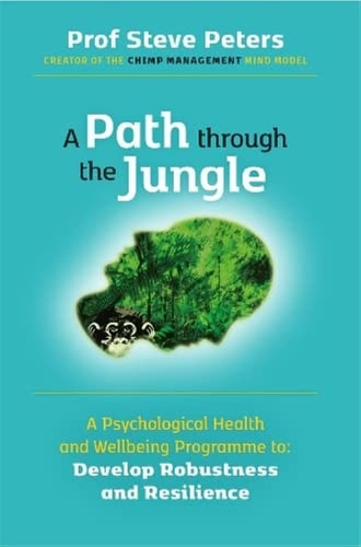 A Path Through the Jungle A Psychological Health and Wellbeing Programme to Develop Robustness and Resilience — Steve Peters