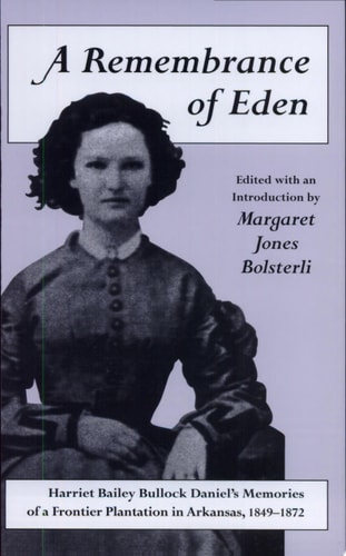 A Remembrance of Eden Harriet Bailey Bullock Daniel’s Memories of a Frontier Plantation in Arkansas, 1849-1872 — Margaret Jones Bolsterli