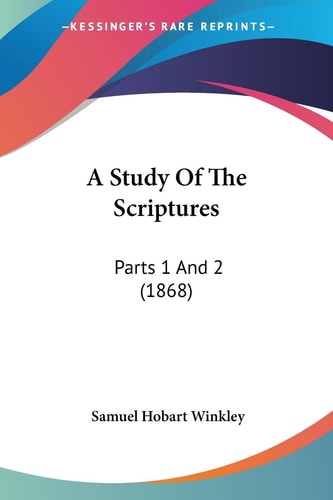 A Study Of The Scriptures Parts 1 And 2 (1868) — Samuel Hobart Winkley