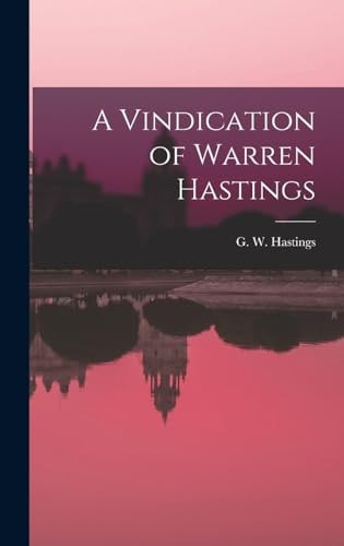 A Vindication of Warren Hastings — G W Hastings