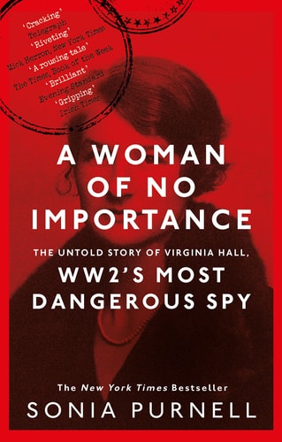 A Woman of No Importance The Untold Story of Virginia Hall, WWII’s Most Dangerous Spy — Sonia Purnell