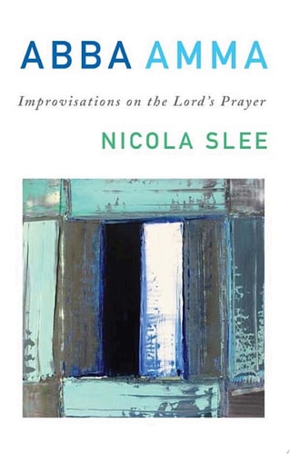 Abba Amma Improvisations on the Lord’s Prayer — Nicola Slee