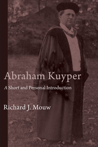 Abraham Kuyper A Short and Personal Introduction — Richard J. Mouw