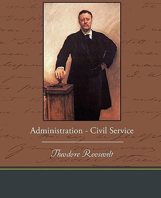 Administration – Civil Service — Theodore Roosevelt