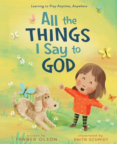 All the Things I Say to God Learning to Pray Anytime, Anywhere — Tanner Olson