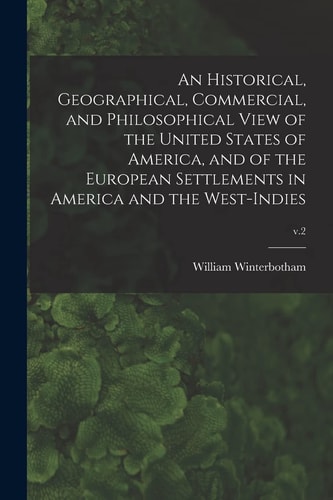 An Historical, Geographical, Commercial, and Philosophical View of the United States of America, and of the European Settlements in America and the West-Indies; V.2 — William Winterbotham