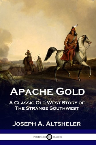 Apache Gold A Classic Old West Story of The Strange Southwest — Joseph A. Altsheler
