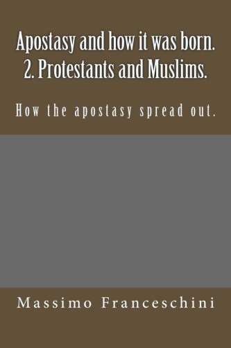 Apostasy and How It Was Born. 2. Protestants and Muslims How the Apostasy Spread Out — MASSIMO GIUSEPPE. FRANCESCHINI