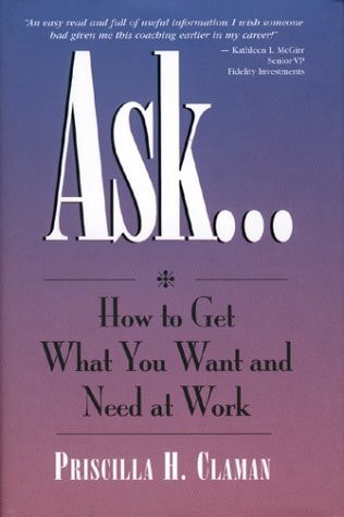 Ask– How to Get what You Want and Need at Work — Priscilla Claman