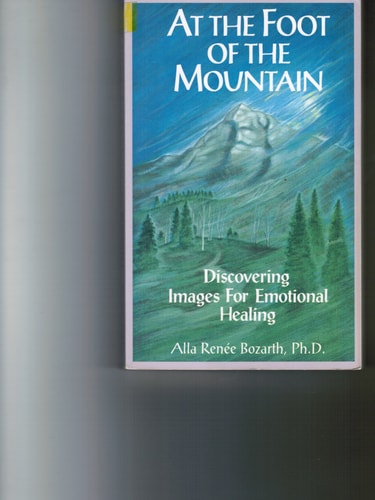 At the Foot of the Mountain Discovering Images for Emotional Healing — Alla Renée Bozarth