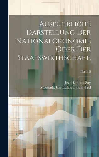 Ausführliche Darstellung der Nationalökonomie oder der Staatswirthschaft;; Band 2 — JEAN BAPTISTE SAY