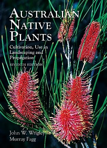 Australian Native Plants: 7th Edition Cultivation, Use in Landscaping and Propagation — John Wrigley