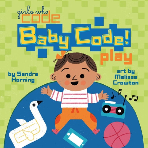 Baby Code! Play (Girls Who Code) — Sandra Horning