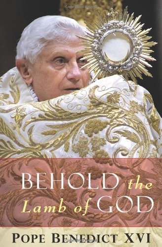 Behold the Lamb of God Reflections on the Eucharist — Pope Benedict XVI