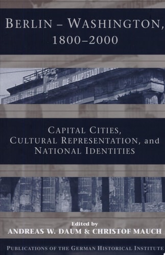 Berlin – Washington, 1800-2000 Capital Cities, Cultural Representation, and National Identities — Andreas Daum