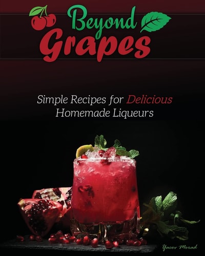 Beyond Grapes Simple Recipes for Delicious Homemade Liqueurs — Yacov Morad