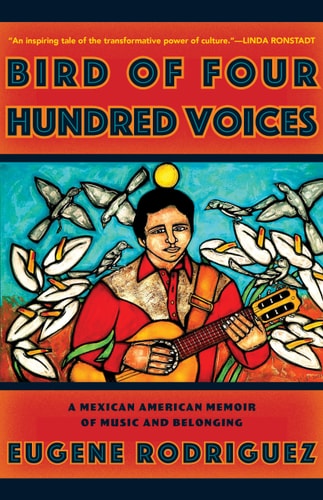 Bird of Four Hundred Voices A Mexican American Memoir of Music and Belonging — Eugene Rodriguez
