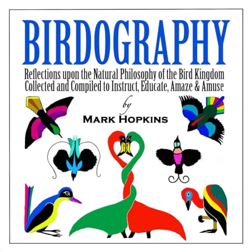 Birdography: Reflections upon the Natural Philosophy of the Bird Kingdom Collected and Compiled to Instruct, Educate, Amaze & Amuse — Mark Hopkins